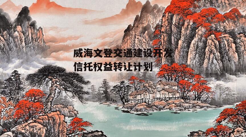威海文登交通建设开发信托权益转让计划