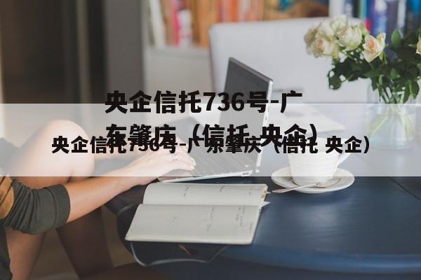 央企信托736号-广东肇庆（信托 央企）