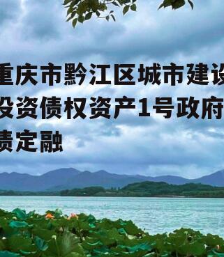 重庆市黔江区城市建设投资债权资产1号政府债定融