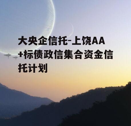 大央企信托-上饶AA+标债政信集合资金信托计划