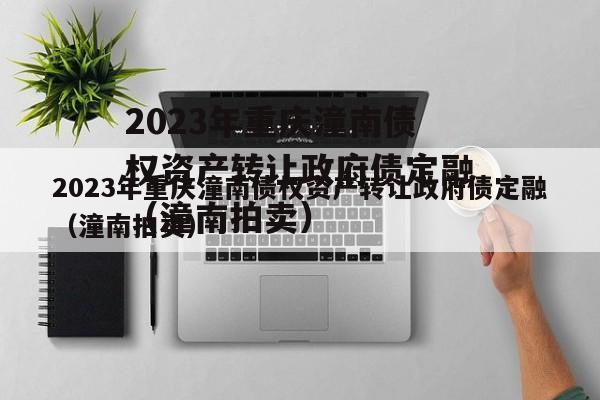2023年重庆潼南债权资产转让政府债定融（潼南拍卖）