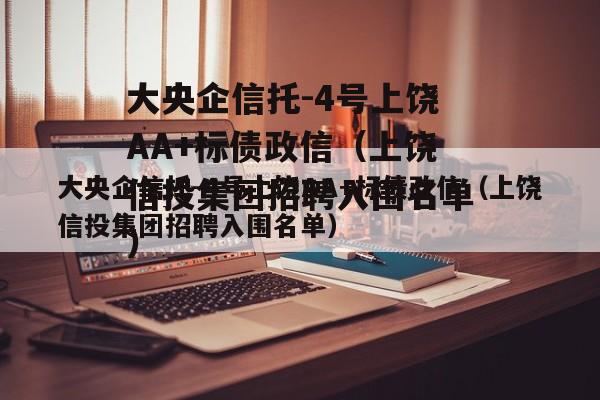 大央企信托-4号上饶AA+标债政信（上饶信投集团招聘入围名单）