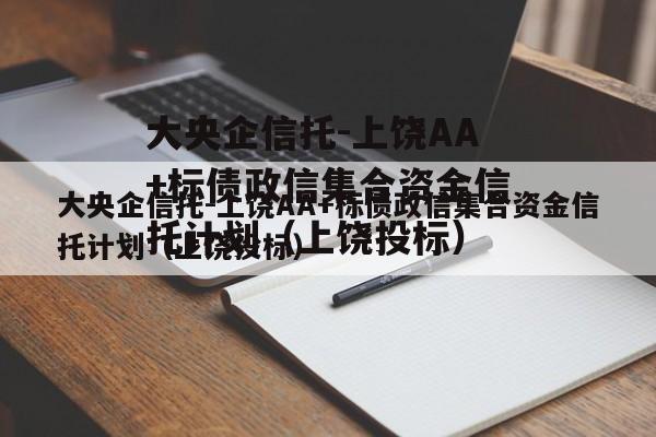 大央企信托-上饶AA+标债政信集合资金信托计划（上饶投标）