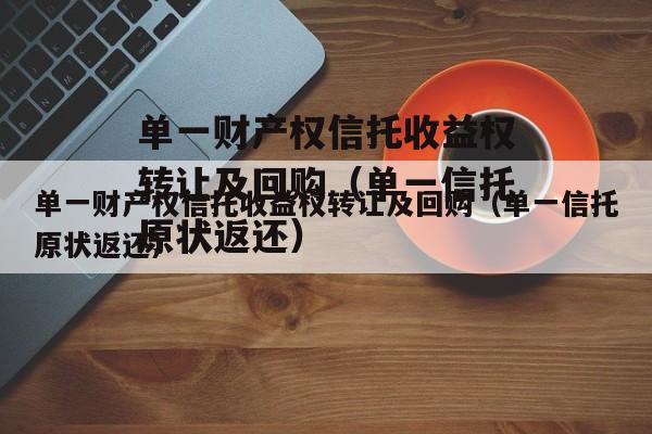 单一财产权信托收益权转让及回购（单一信托原状返还）