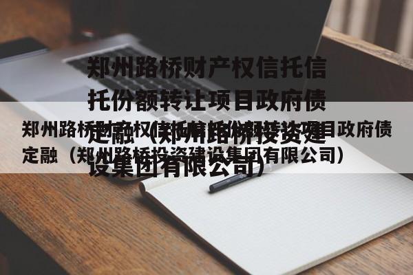 郑州路桥财产权信托信托份额转让项目政府债定融（郑州路桥投资建设集团有限公司）