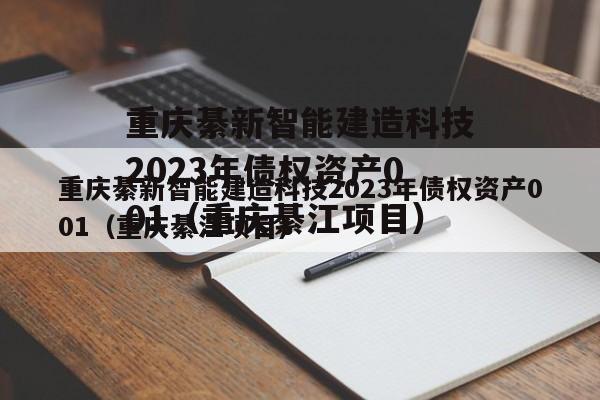 重庆綦新智能建造科技2023年债权资产001（重庆綦江项目）