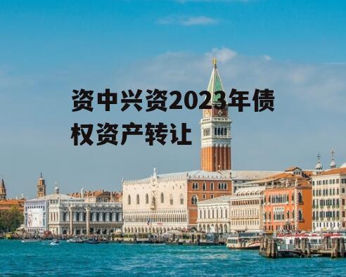 资中兴资2023年债权资产转让