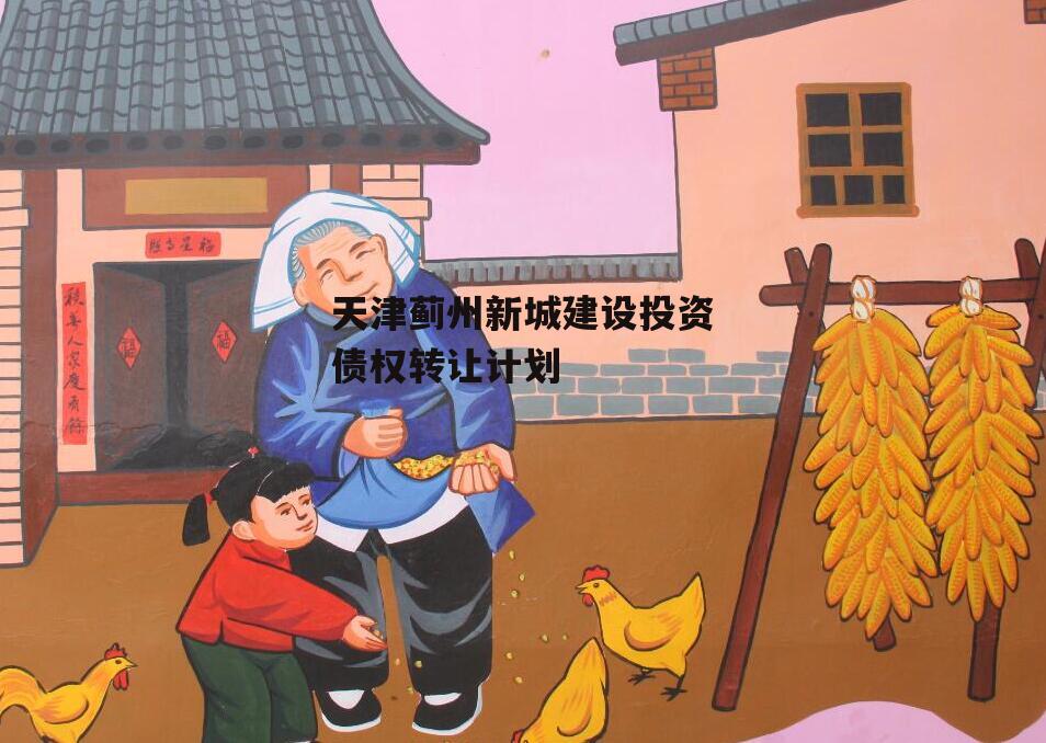 天津蓟州新城建设投资债权转让计划