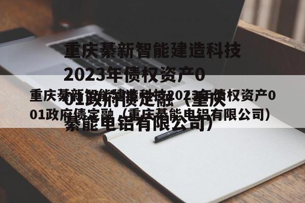 重庆綦新智能建造科技2023年债权资产001政府债定融（重庆綦能电铝有限公司）