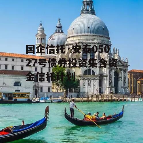 国企信托·安泰05027号债券投资集合资金信托计划