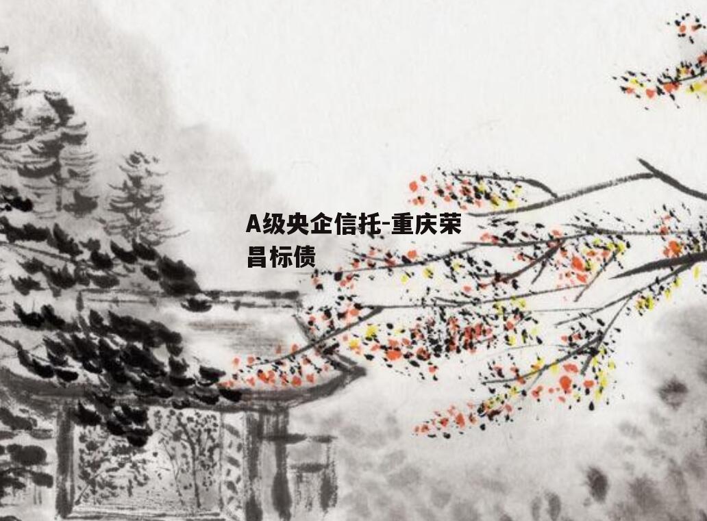 A级央企信托-重庆荣昌标债