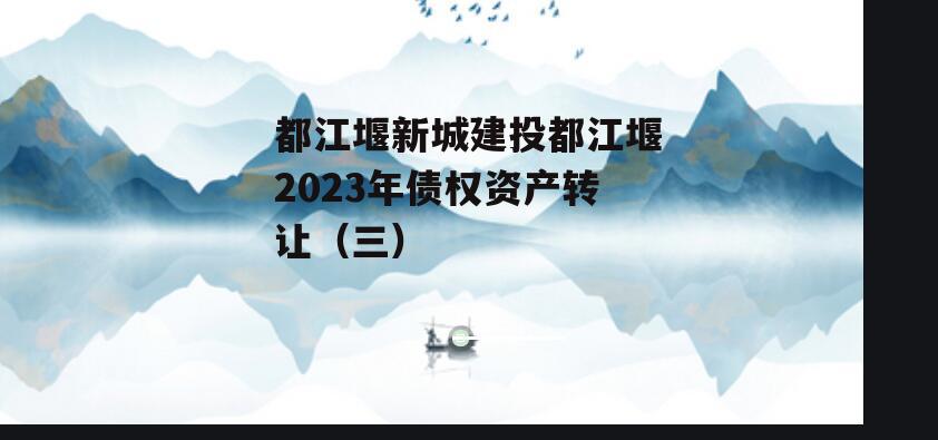 都江堰新城建投都江堰2023年债权资产转让（三）
