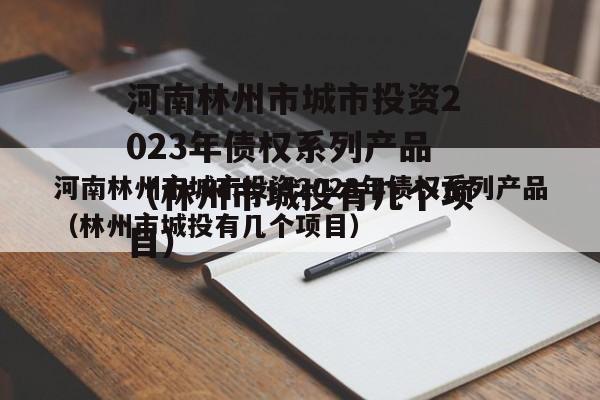 河南林州市城市投资2023年债权系列产品（林州市城投有几个项目）