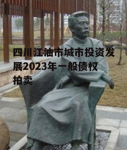 四川江油市城市投资发展2023年一般债权拍卖