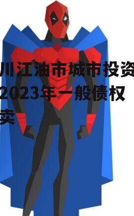 四川江油市城市投资发展2023年一般债权拍卖
