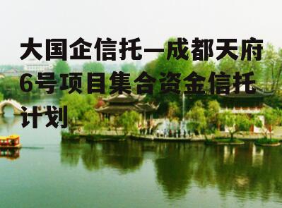 大国企信托—成都天府6号项目集合资金信托计划