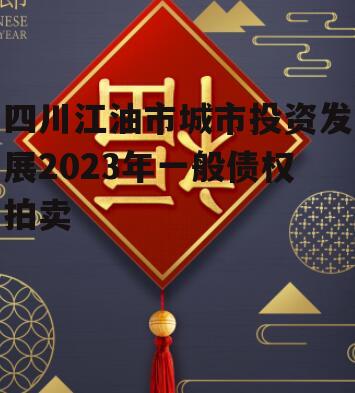 四川江油市城市投资发展2023年一般债权拍卖