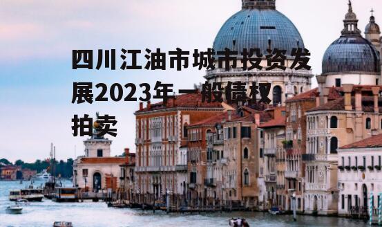 四川江油市城市投资发展2023年一般债权拍卖