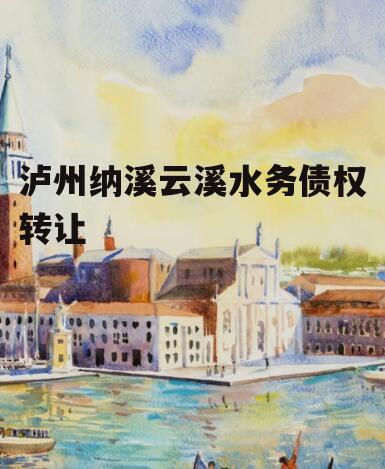 泸州纳溪云溪水务债权转让