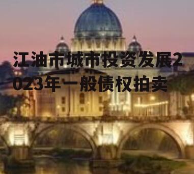 江油市城市投资发展2023年一般债权拍卖