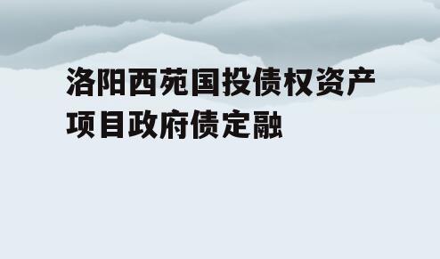 洛阳西苑国投债权资产项目政府债定融