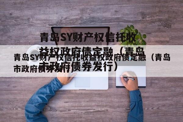 青岛SY财产权信托收益权政府债定融（青岛市政府债券发行）