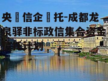 央‮信企‬托-成都龙泉驿非标政信集合资金信托计划