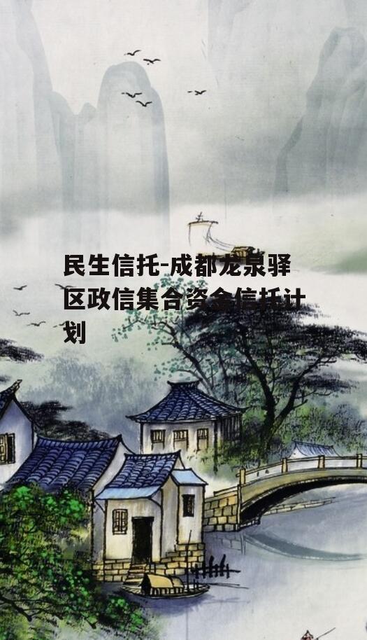 民生信托-成都龙泉驿区政信集合资金信托计划