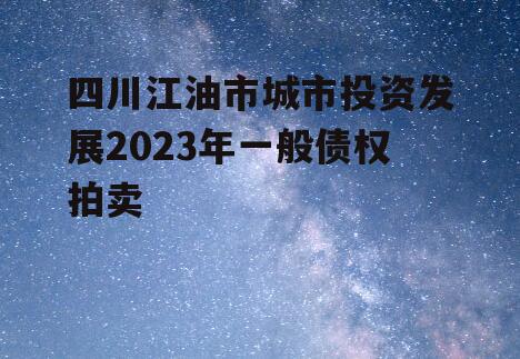 四川江油市城市投资发展2023年一般债权拍卖