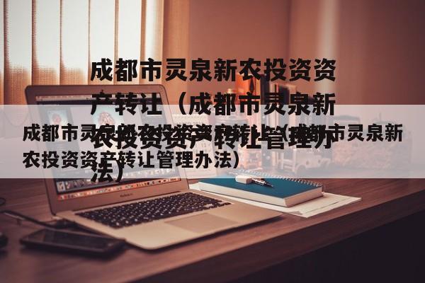 成都市灵泉新农投资资产转让（成都市灵泉新农投资资产转让管理办法）