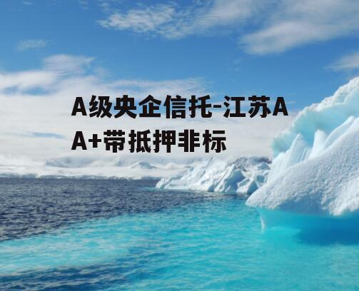 A级央企信托-江苏AA+带抵押非标