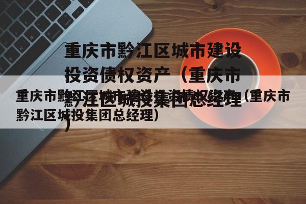 重庆市黔江区城市建设投资债权资产（重庆市黔江区城投集团总经理）