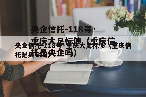 央企信托-118号·重庆大足标债（重庆信托是央企吗）