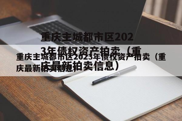 重庆主城都市区2023年债权资产拍卖（重庆最新拍卖信息）