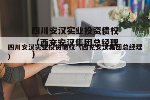 四川安汉实业投资债权（西充安汉集团总经理）