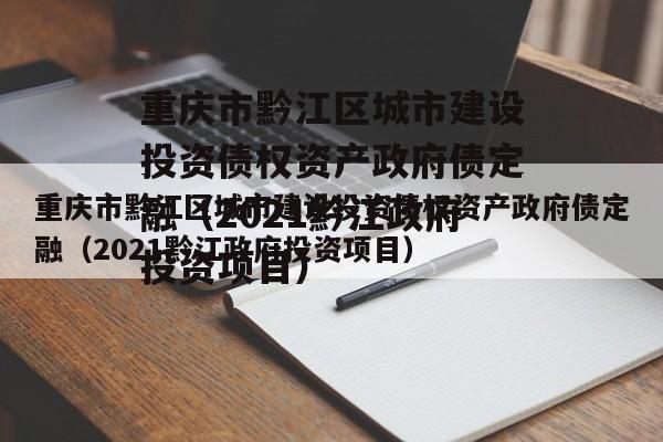 重庆市黔江区城市建设投资债权资产政府债定融（2021黔江政府投资项目）
