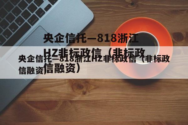 央企信托—818浙江HZ非标政信（非标政信融资）