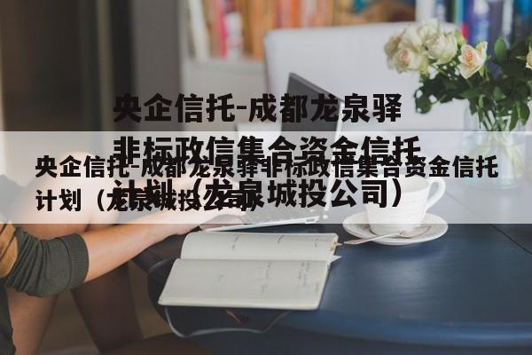 央企信托-成都龙泉驿非标政信集合资金信托计划（龙泉城投公司）