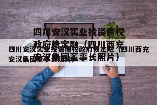 四川安汉实业投资债权政府债定融（四川西充安汉集团董事长照片）
