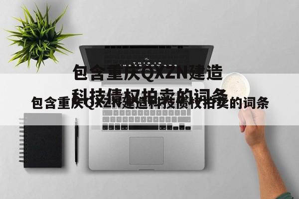 包含重庆QXZN建造科技债权拍卖的词条