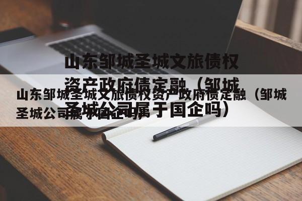 山东邹城圣城文旅债权资产政府债定融（邹城圣城公司属于国企吗）