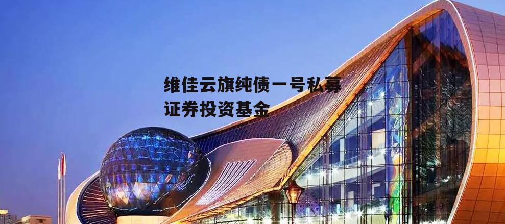 维佳云旗纯债一号私募证券投资基金