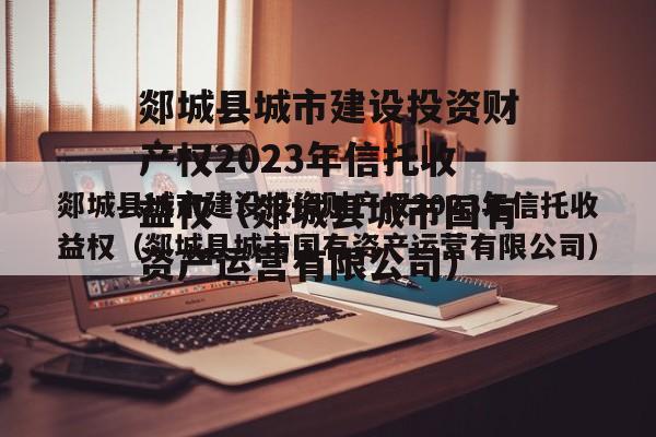 郯城县城市建设投资财产权2023年信托收益权（郯城县城市国有资产运营有限公司）