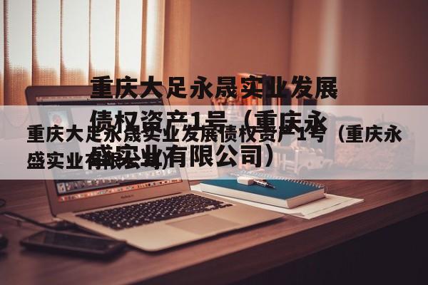 重庆大足永晟实业发展债权资产1号（重庆永盛实业有限公司）
