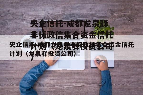 央企信托-成都龙泉驿非标政信集合资金信托计划（龙泉驿投资公司）