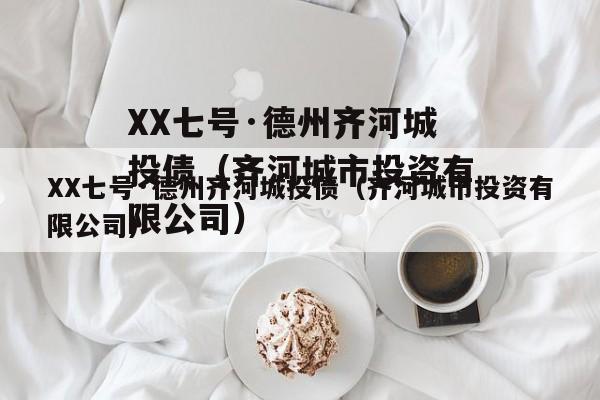 XX七号·德州齐河城投债（齐河城市投资有限公司）