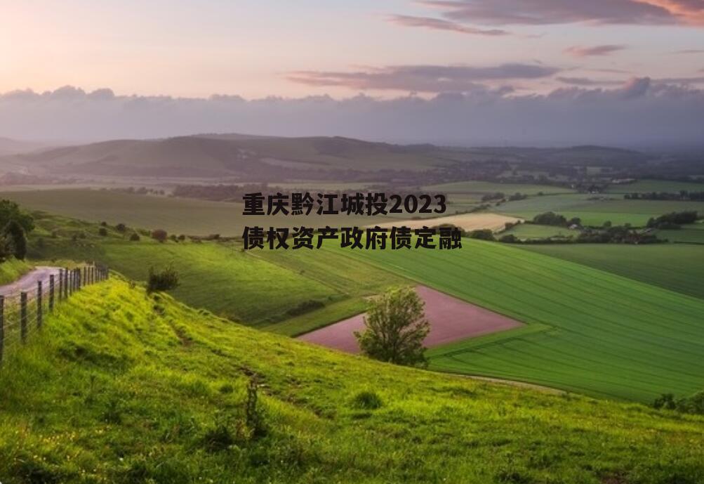 重庆黔江城投2023债权资产政府债定融