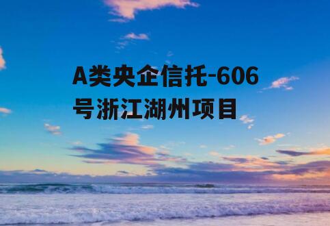 A类央企信托-606号浙江湖州项目