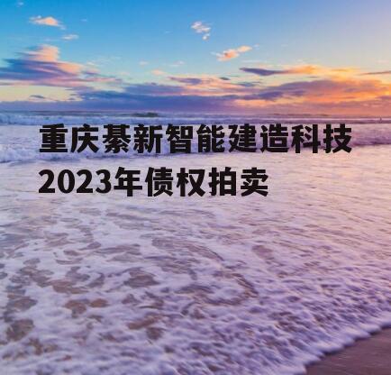 重庆綦新智能建造科技2023年债权拍卖