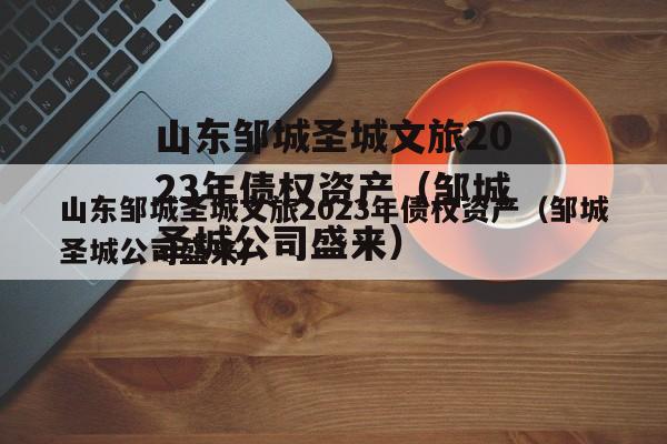 山东邹城圣城文旅2023年债权资产（邹城圣城公司盛来）